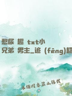 憋尿筆趣閣txt小說兄弟雙男主
