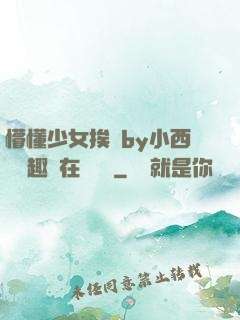 懵懂少女挨記by小西餅筆趣閣在線閱讀