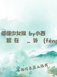 懵懂少女挨記by小西餅筆趣閣在線閱讀