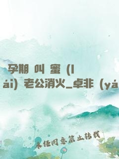 懷孕期間叫閨蜜來(lái)給老公消火