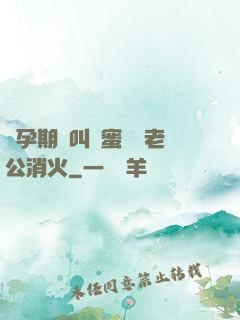 懷孕期間叫閨蜜來給老公消火
