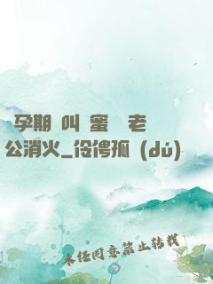 懷孕期間叫閨蜜來給老公消火
