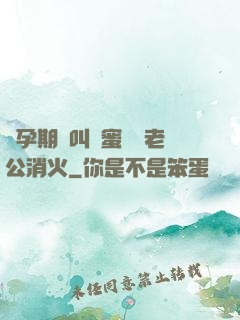 懷孕期間叫閨蜜來給老公消火