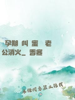 懷孕期間叫閨蜜來給老公消火