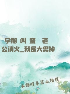 懷孕期間叫閨蜜來給老公消火