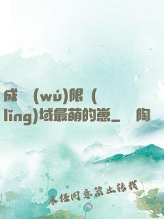 成為無(wú)限領(lǐng)域最萌的崽
