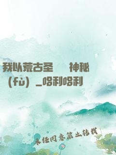 我以荒古圣體橫掃神秘復(fù)蘇