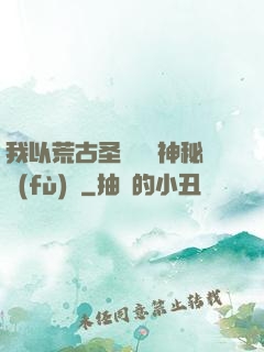 我以荒古圣體橫掃神秘復(fù)蘇