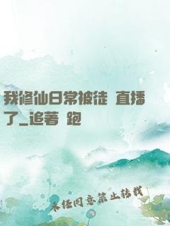 我修仙日常被徒孫直播了