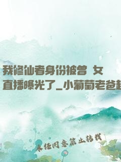 我修仙者身份被曾孫女直播曝光了