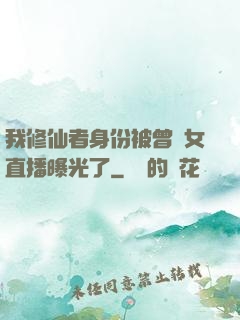 我修仙者身份被曾孫女直播曝光了