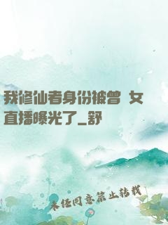 我修仙者身份被曾孫女直播曝光了