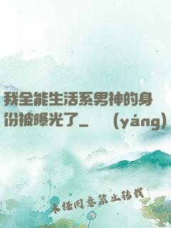 我全能生活系男神的身份被曝光了