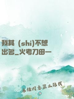 我其實(shí)不想出名