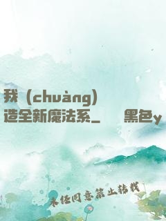 我創(chuàng)造全新魔法系