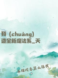 我創(chuàng)造全新魔法系