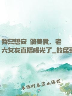 我只想安靜做美食，老六女友直播曝光了