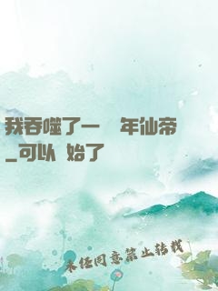 我吞噬了一個萬年仙帝