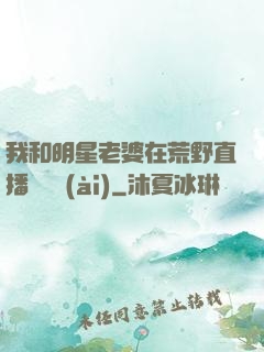我和明星老婆在荒野直播談戀愛(ài)