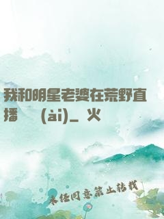 我和明星老婆在荒野直播談戀愛(ài)