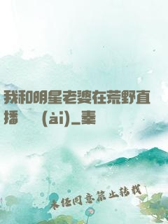 我和明星老婆在荒野直播談戀愛(ài)