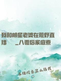 我和明星老婆在荒野直播談戀愛