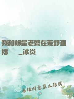 我和明星老婆在荒野直播談戀愛