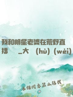 我和明星老婆在荒野直播談戀愛