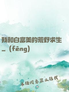 我和白富美的荒野求生