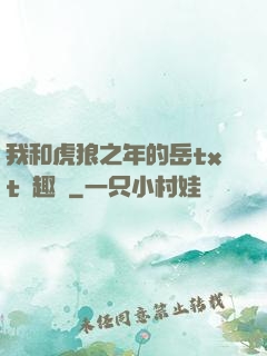 我和虎狼之年的岳txt筆趣閣