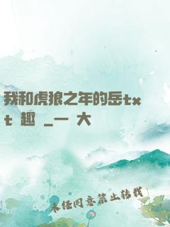 我和虎狼之年的岳txt筆趣閣