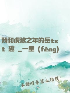 我和虎狼之年的岳txt筆趣閣