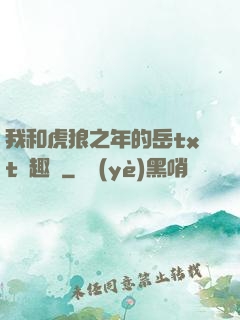 我和虎狼之年的岳txt筆趣閣
