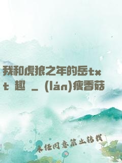 我和虎狼之年的岳txt筆趣閣