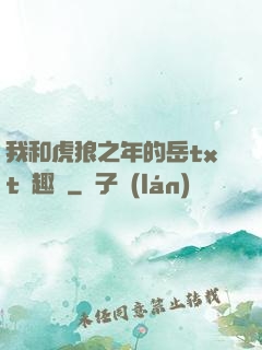 我和虎狼之年的岳txt筆趣閣