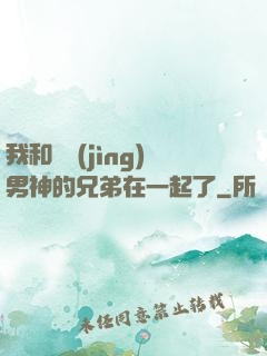 我和電競(jìng)男神的兄弟在一起了