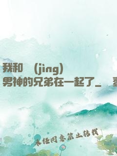 我和電競(jìng)男神的兄弟在一起了