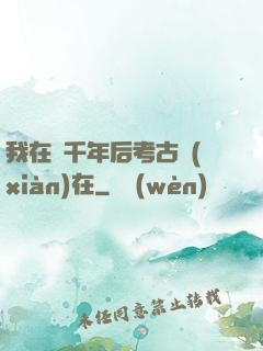 我在兩千年后考古現(xiàn)在