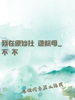 我在原始社會造航母