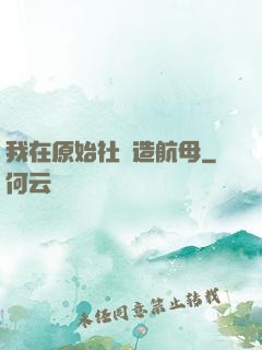 我在原始社會造航母