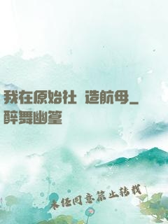 我在原始社會造航母
