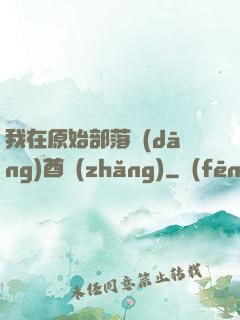 我在原始部落當(dāng)酋長(zhǎng)