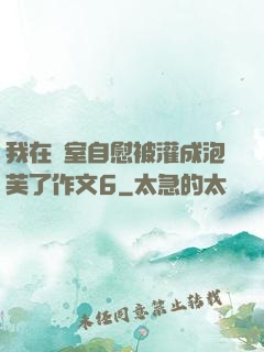 我在寢室自慰被灌成泡芙了作文6
