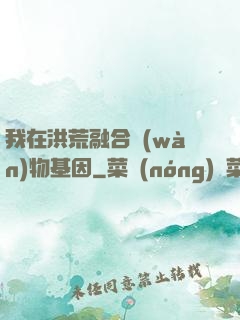 我在洪荒融合萬(wàn)物基因