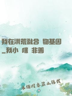我在洪荒融合萬物基因