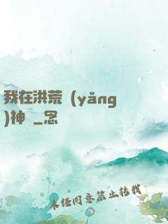 我在洪荒養(yǎng)神獸