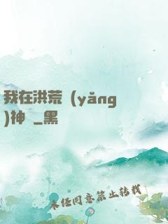 我在洪荒養(yǎng)神獸