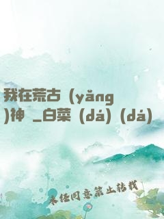 我在荒古養(yǎng)神獸