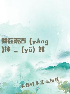 我在荒古養(yǎng)神獸