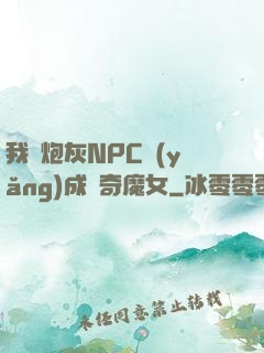 我將炮灰NPC養(yǎng)成傳奇魔女